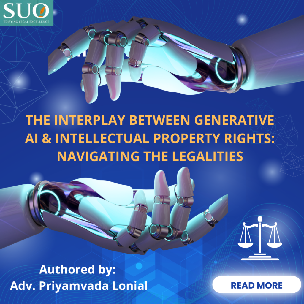 THE INTERPLAY BETWEEN GENERATIVE AI & INTELLECTUAL PROPERTY RIGHTS: NAVIGATING THE LEGALITIES